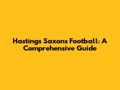 Hastings Saxons Football: A Comprehensive Guide