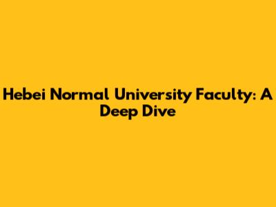 Hebei Normal University Faculty: A Deep Dive