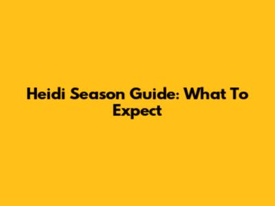 Heidi Season Guide: What To Expect