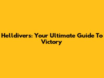Helldivers: Your Ultimate Guide To Victory