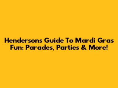 Henderson's Guide To Mardi Gras Fun: Parades, Parties & More!