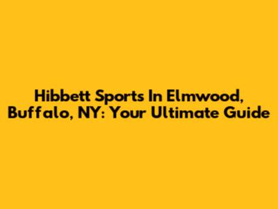 Hibbett Sports In Elmwood, Buffalo, NY: Your Ultimate Guide
