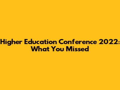 Higher Education Conference 2022: What You Missed
