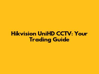Hikvision UniHD CCTV: Your Trading Guide