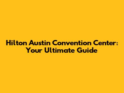 Hilton Austin Convention Center: Your Ultimate Guide