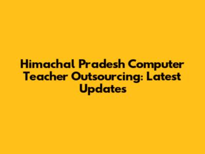 Himachal Pradesh Computer Teacher Outsourcing: Latest Updates