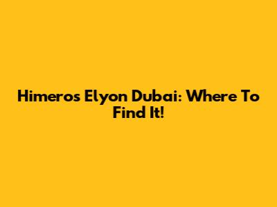 Himeros Elyon Dubai: Where To Find It!