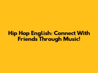 Hip Hop English: Connect With Friends Through Music!