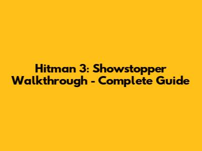 Hitman 3: Showstopper Walkthrough - Complete Guide