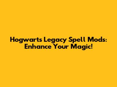 Hogwarts Legacy Spell Mods: Enhance Your Magic!
