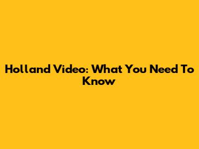 Holland Video: What You Need To Know