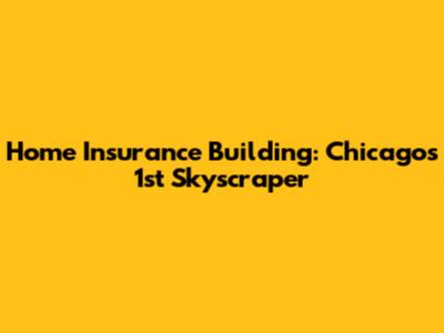 Home Insurance Building: Chicago's 1st Skyscraper