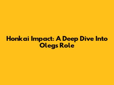 Honkai Impact: A Deep Dive Into Oleg's Role