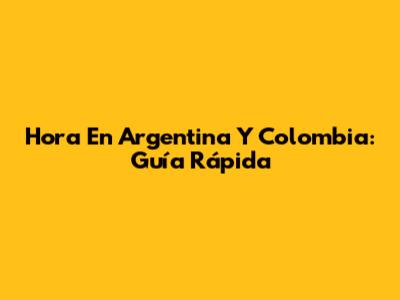 Hora En Argentina Y Colombia: Guía Rápida