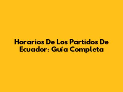 Horarios De Los Partidos De Ecuador: Guía Completa