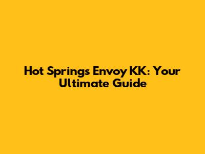 Hot Springs Envoy KK: Your Ultimate Guide
