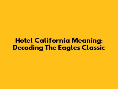 Hotel California Meaning: Decoding The Eagles' Classic