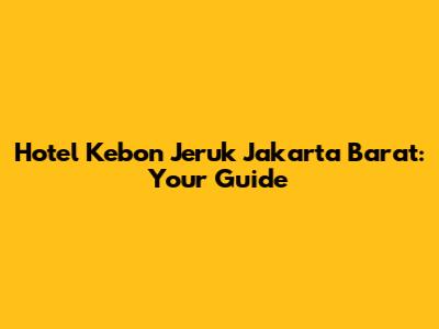 Hotel Kebon Jeruk Jakarta Barat: Your Guide
