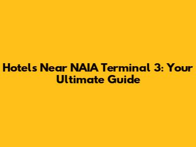 Hotels Near NAIA Terminal 3: Your Ultimate Guide