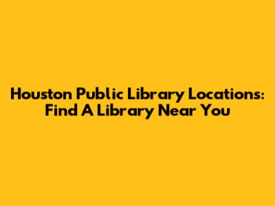 Houston Public Library Locations: Find A Library Near You