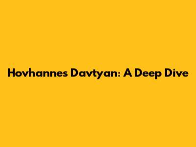 Hovhannes Davtyan: A Deep Dive