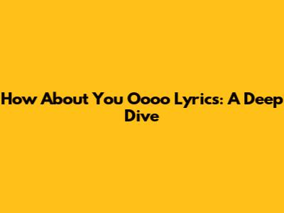 How About You Oooo Lyrics: A Deep Dive
