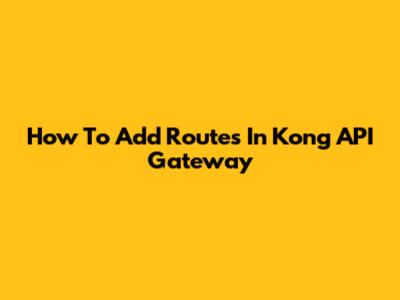 How To Add Routes In Kong API Gateway