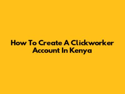 How To Create A Clickworker Account In Kenya