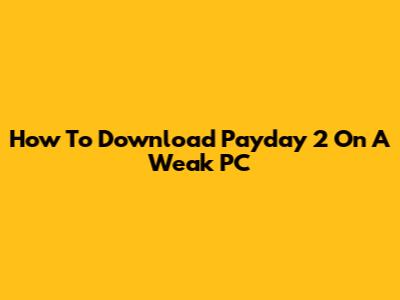 How To Download Payday 2 On A Weak PC