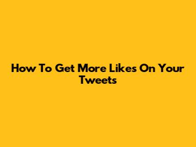 How To Get More Likes On Your Tweets