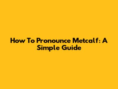 How To Pronounce Metcalf: A Simple Guide