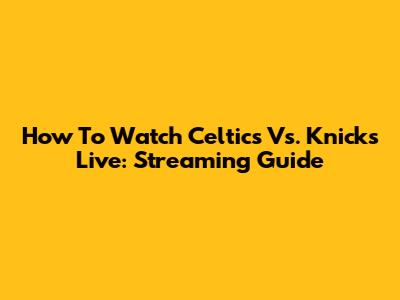 How To Watch Celtics Vs. Knicks Live: Streaming Guide