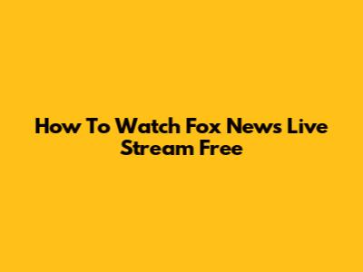 How To Watch Fox News Live Stream Free