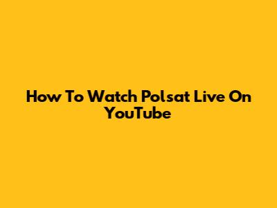 How To Watch Polsat Live On YouTube
