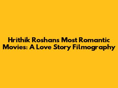 Hrithik Roshan's Most Romantic Movies: A Love Story Filmography