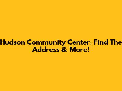 Hudson Community Center: Find The Address & More!