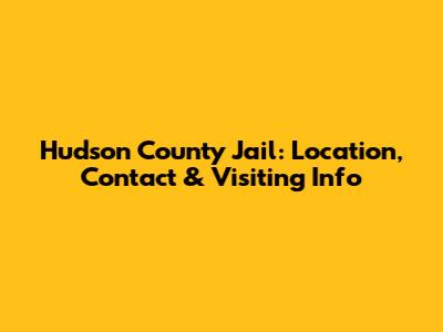 Hudson County Jail: Location, Contact & Visiting Info