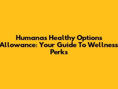 Humana's Healthy Options Allowance: Your Guide To Wellness Perks