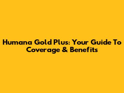 Humana Gold Plus: Your Guide To Coverage & Benefits