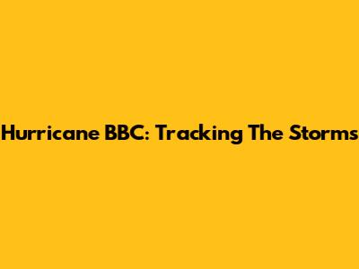 Hurricane BBC: Tracking The Storms