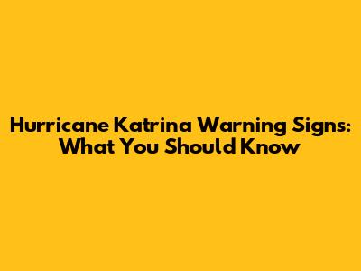 Hurricane Katrina Warning Signs: What You Should Know