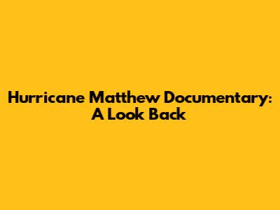 Hurricane Matthew Documentary: A Look Back