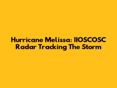 Hurricane Melissa: IIOSCOSC Radar Tracking The Storm
