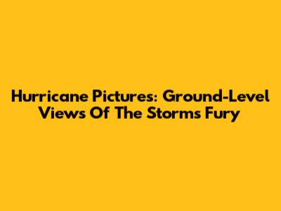 Hurricane Pictures: Ground-Level Views Of The Storm's Fury