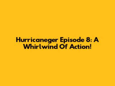 Hurricaneger Episode 8: A Whirlwind Of Action!