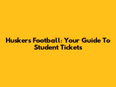 Huskers Football: Your Guide To Student Tickets