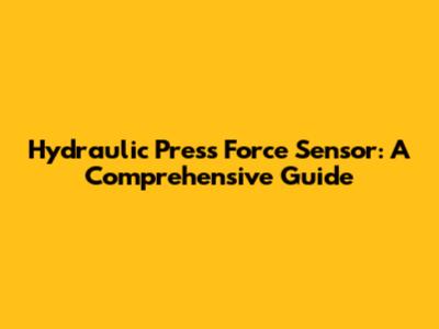 Hydraulic Press Force Sensor: A Comprehensive Guide