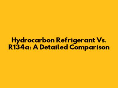 Hydrocarbon Refrigerant Vs. R134a: A Detailed Comparison