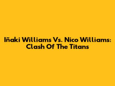 Iñaki Williams Vs. Nico Williams: Clash Of The Titans
