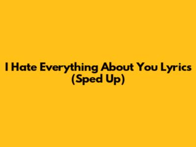I Hate Everything About You Lyrics (Sped Up)